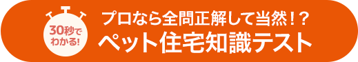 30秒でわかる！プロなら全問正解して当然！？ペット住宅知識テスト